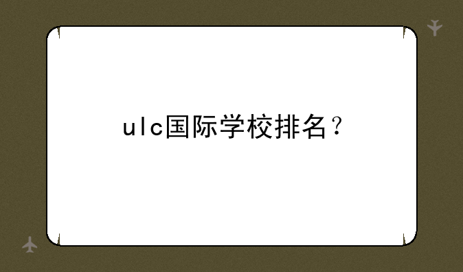 ulc国际学校排名？