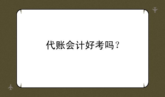 代账会计好考吗？