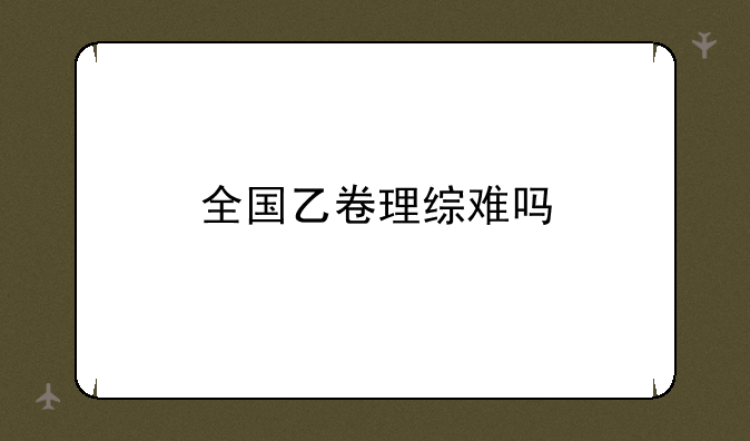 全国乙卷理综难吗