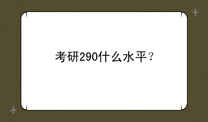 考研290什么水平？