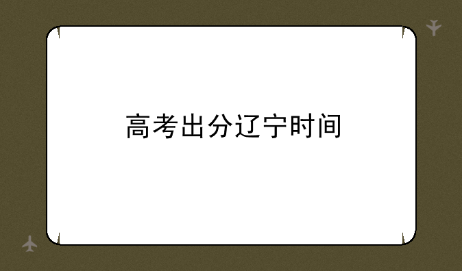 高考出分辽宁时间