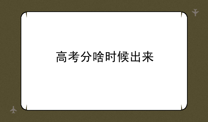 高考分啥时候出来