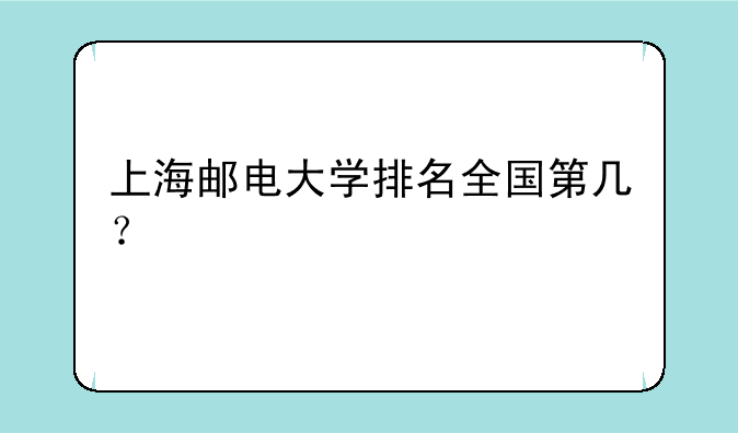 上海邮电大学排名全国第几？