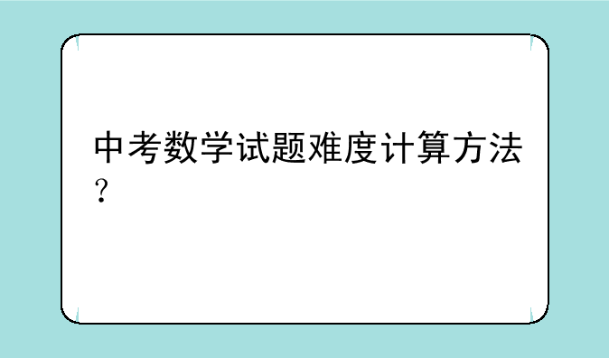 中考数学试题难度计算方法？