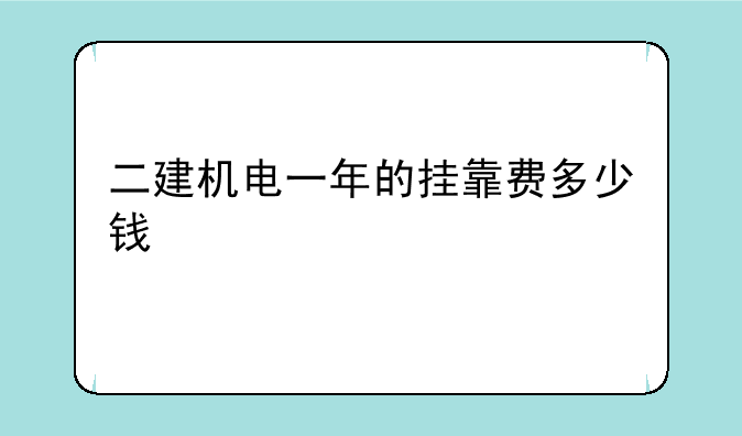 二建机电一年的挂靠费多少钱