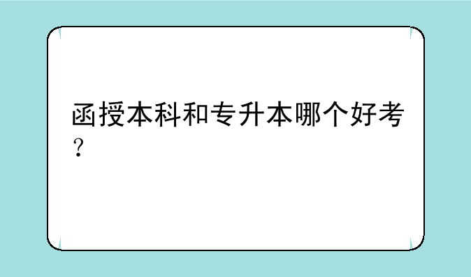 函授本科和专升本哪个好考？