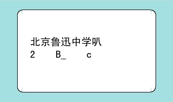 北京鲁迅中学可以跨区吗高中