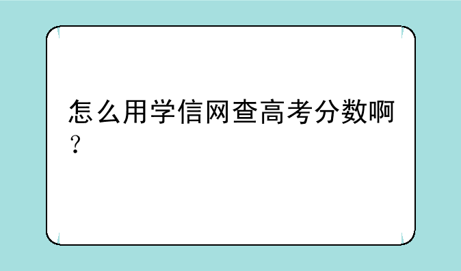 怎么用学信网查高考分数啊？