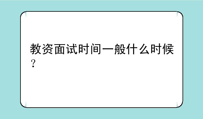 教资面试时间一般什么时候？