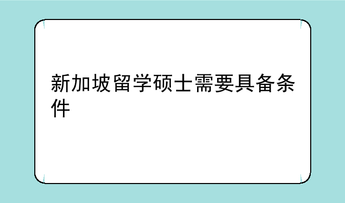 新加坡留学硕士需要具备条件