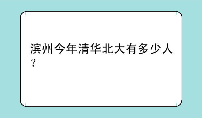滨州今年清华北大有多少人？