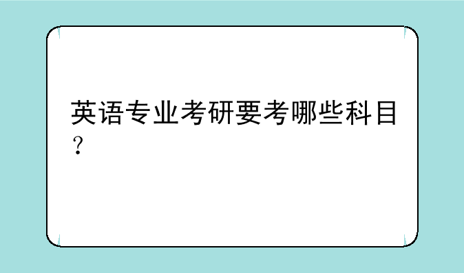 英语专业考研要考哪些科目？