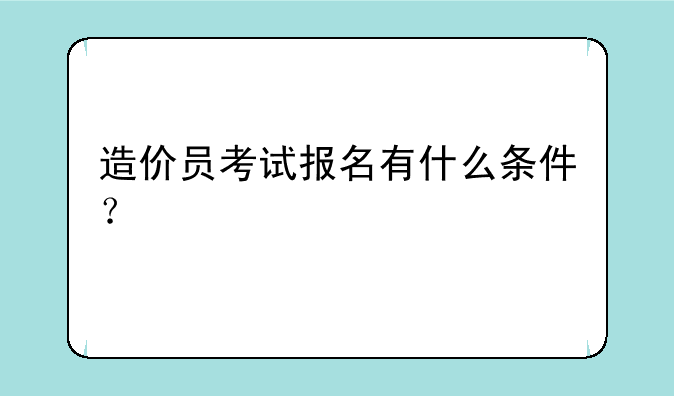 造价员考试报名有什么条件？