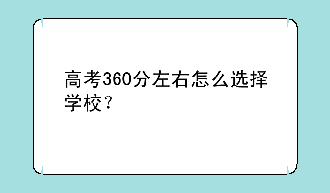 高考360分左右怎么选择学校？