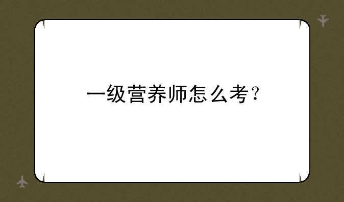 一级营养师怎么考？