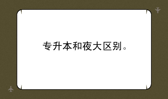 专升本和夜大区别。