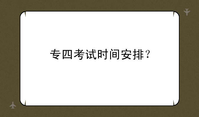 专四考试时间安排？