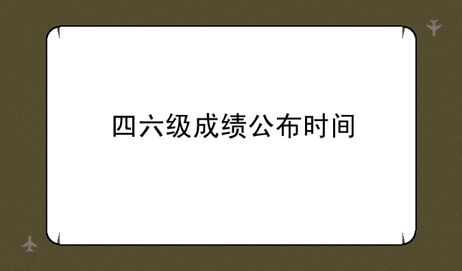 四六级成绩公布时间