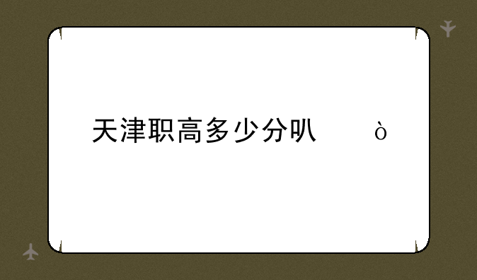 天津职高多少分可？
