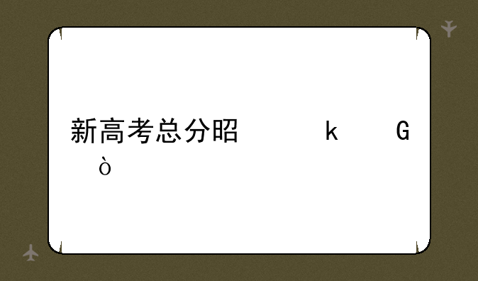 新高考总分是多少？