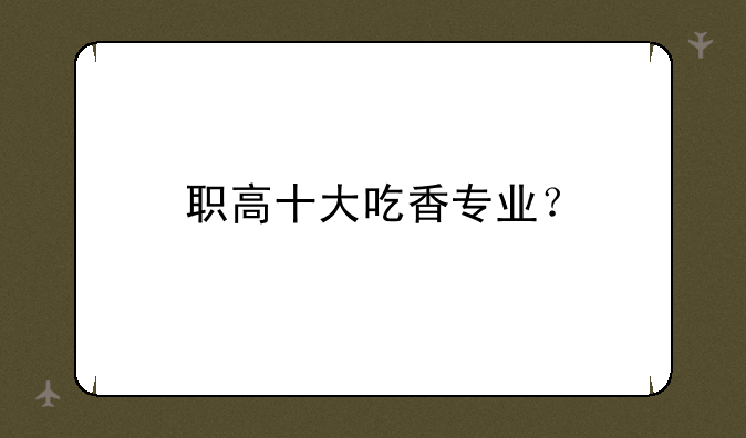 职高十大吃香专业？
