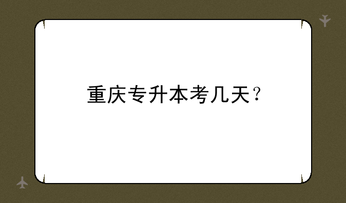 重庆专升本考几天？