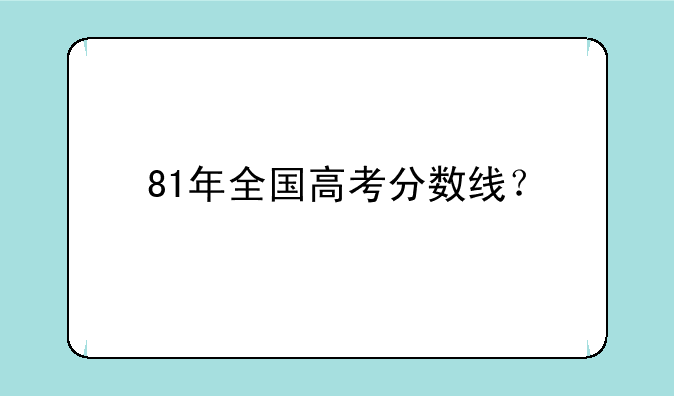 81年全国高考分数线？
