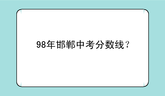 98年邯郸中考分数线？