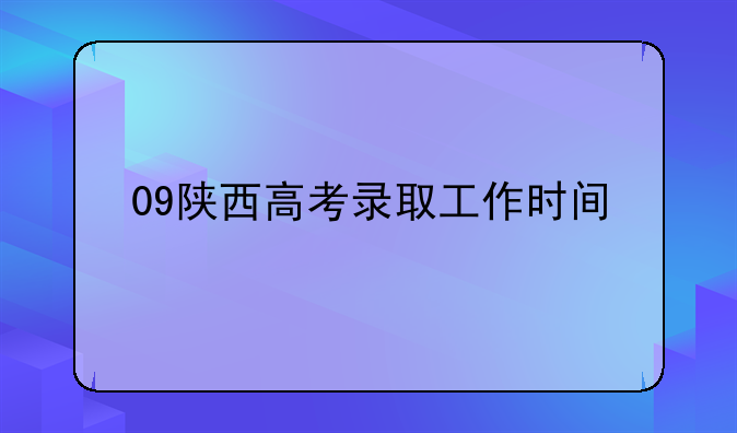 09陕西高考录取工作时间