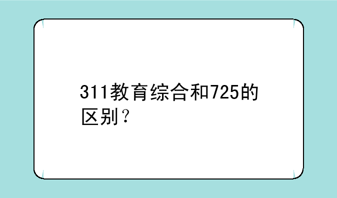 311教育综合和725的区别？