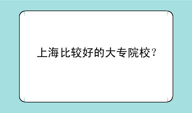 上海比较好的大专院校？