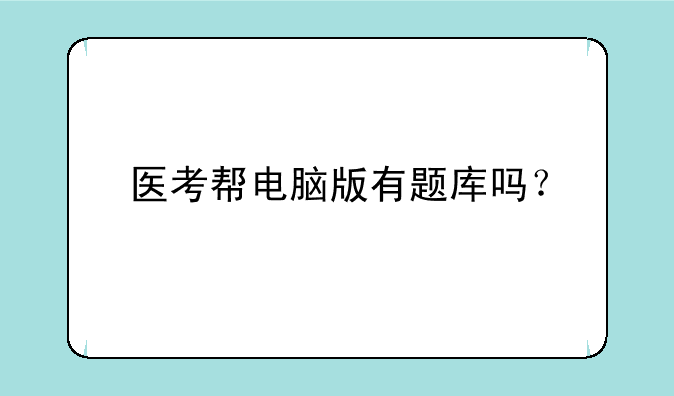 医考帮电脑版有题库吗？