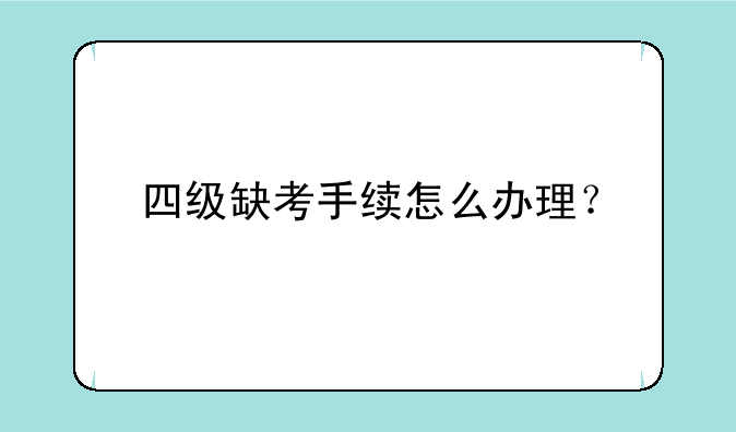 四级缺考手续怎么办理？