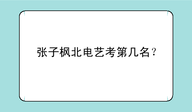 张子枫北电艺考第几名？