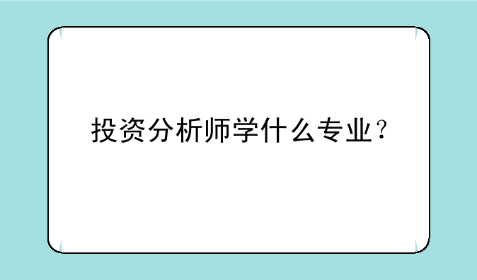 投资分析师学什么专业？