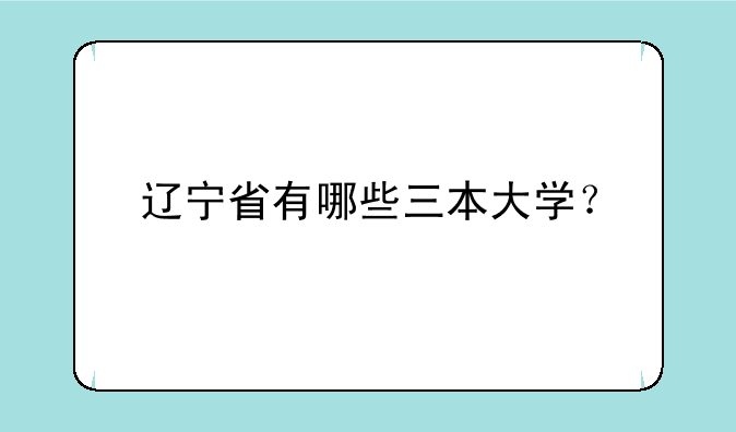 辽宁省有哪些三本大学？