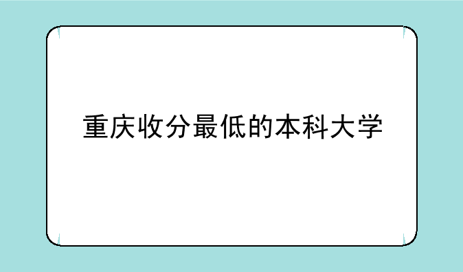 重庆收分最低的本科大学
