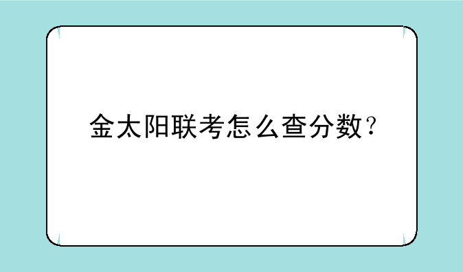 金太阳联考怎么查分数？