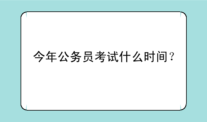 今年公务员考试什么时间？