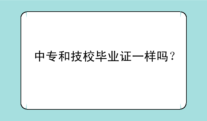 中专和技校毕业证一样吗？