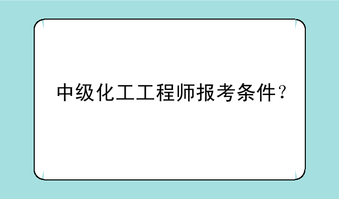 中级化工工程师报考条件？