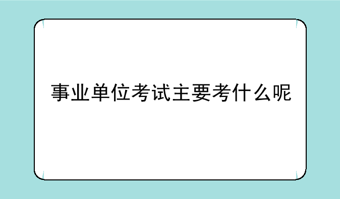 事业单位考试主要考什么呢
