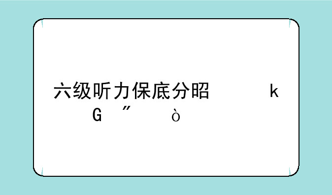 六级听力保底分是多少分？