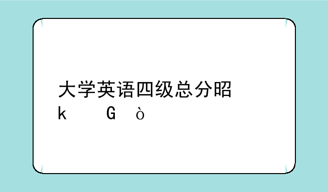 大学英语四级总分是多少？