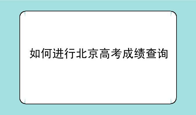如何进行北京高考成绩查询