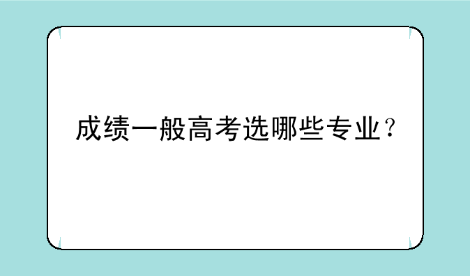 成绩一般高考选哪些专业？