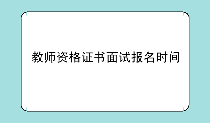 教师资格证书面试报名时间
