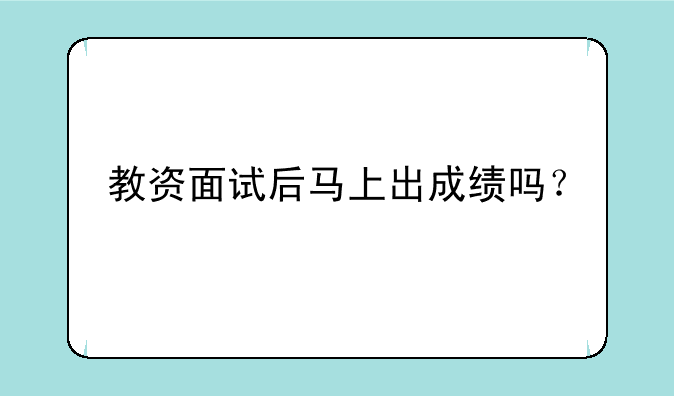 教资面试后马上出成绩吗？