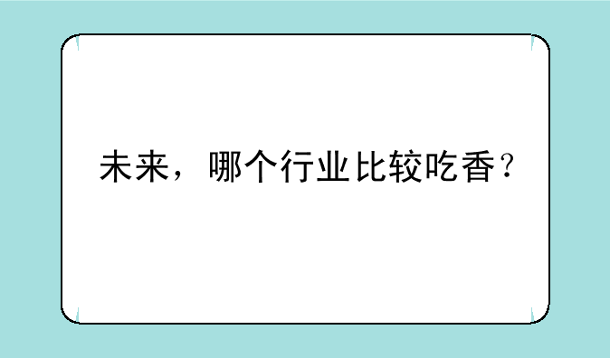未来，哪个行业比较吃香？