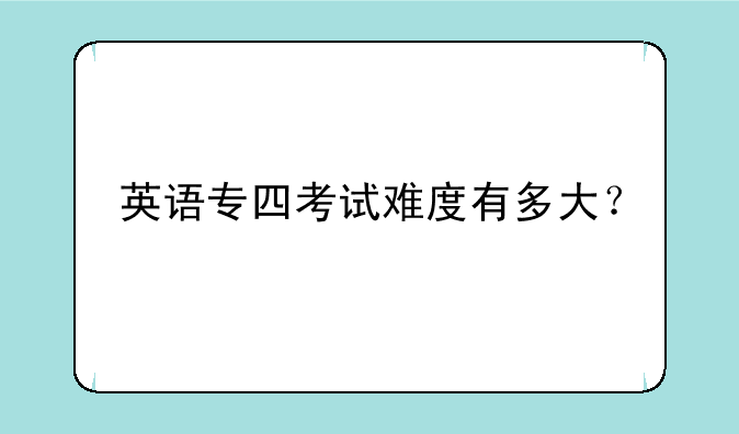 英语专四考试难度有多大？